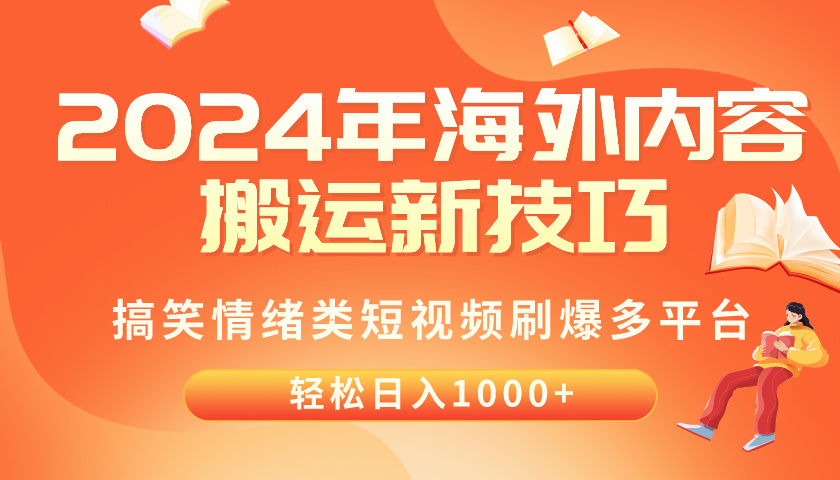 （10234期）2024年海外内容搬运技巧，搞笑情绪类短视频刷爆多平台，轻松日入千元 - 网创副业项目网-网创副业项目网
