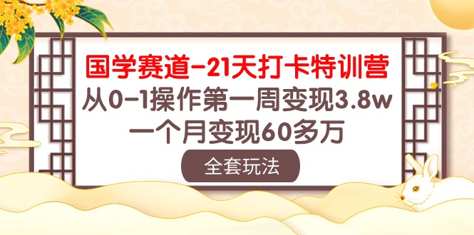 （10224期）国学 赛道-21天打卡特训营：从0-1操作第一周变现3.8w，一个月变现60多万 - 网创副业项目网-网创副业项目网