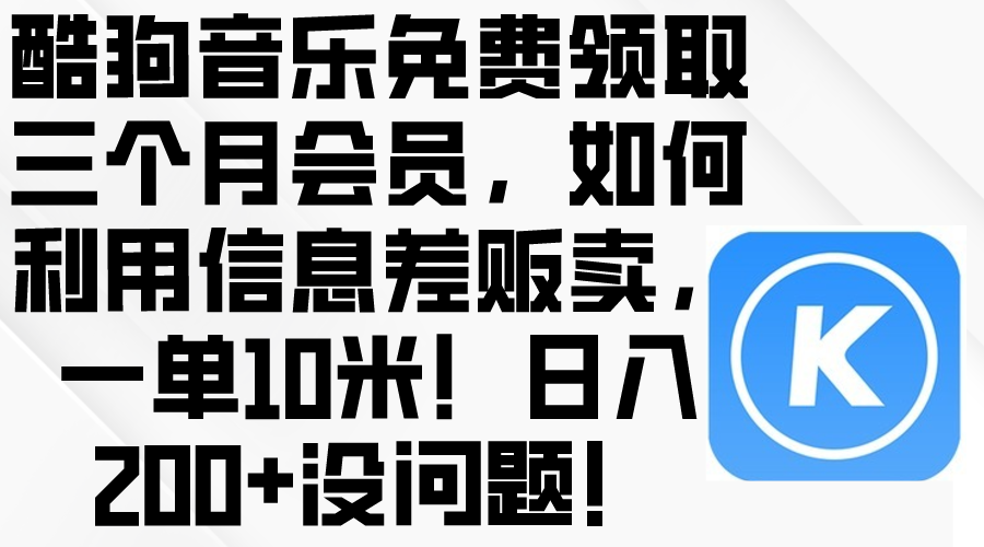 （10236期）酷狗音乐免费领取三个月会员，利用信息差贩卖，一单10米！日入200+没问题 - 网创副业项目网-网创副业项目网