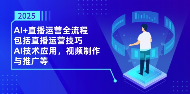 （14523期）2025AI+直播运营全流程，包括直播运营技巧，AI技术应用，视频制作与推广等 - 网创副业项目网-网创副业项目网