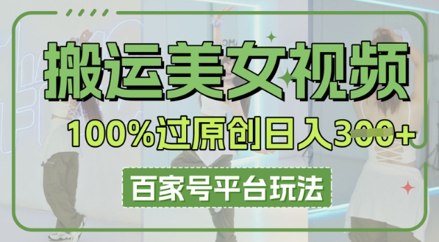 搬运美女视频100%过原创大揭秘，百家号平台玩法，轻松日入3张(可矩阵) - 网创副业项目网-网创副业项目网