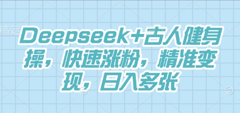 Deepseek+古人健身操，快速涨粉，精准变现，日入多张 - 网创副业项目网-网创副业项目网