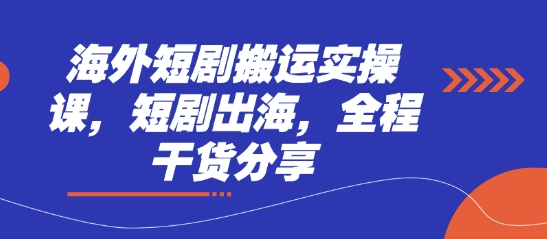 海外短剧搬运实操课，短剧出海，全程干货分享 - 网创副业项目网-网创副业项目网
