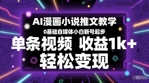 AI漫画小说推文教学，0基础自媒体小白新号起步，单条视频收益1k+，轻松变现 - 网创副业项目网-网创副业项目网