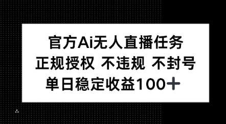 官方Ai无人直播任务，正规授权 不违规 不封号，单日稳定收益1张+ - 网创副业项目网-网创副业项目网