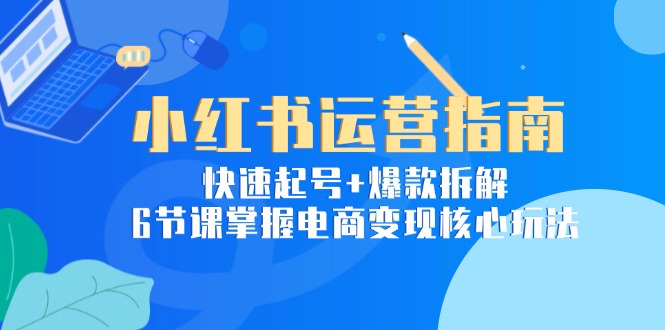 （15054期）小红书运营指南：快速起号+爆款拆解，6节课掌握电商变现核心玩法 - 网创副业项目网-网创副业项目网