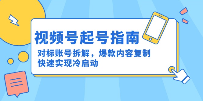 （15028期）视频号起号指南：对标账号拆解，爆款内容复制，快速实现冷启动 - 网创副业项目网-网创副业项目网