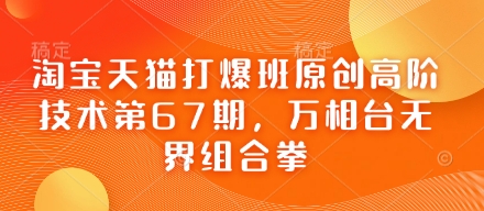 淘宝天猫打爆班原创高阶技术第67期，万相台无界组合拳 - 网创副业项目网-网创副业项目网