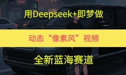 用Deepseek+即梦做，动态“像素风”视频，全新蓝海赛道 - 网创副业项目网-网创副业项目网