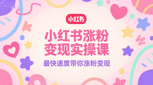 小红书涨粉变现实操课，最快速度带你涨粉变现 - 网创副业项目网-网创副业项目网