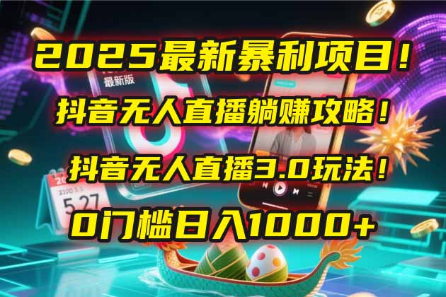（14904期）2025最新暴利项目！抖音无人直播躺赚攻略！抖音无人直播3.0玩法！0门槛... - 网创副业项目网-网创副业项目网