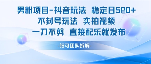 男粉项目抖音玩法稳定日收5张实拍视频一刀不剪直接配乐就发布不封号玩法 - 网创副业项目网-网创副业项目网
