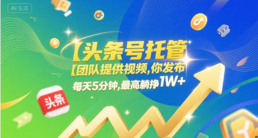 【头条号托管 】团队提供视频，你发布，每天5分钟，最高躺挣1W+【揭秘】 - 网创副业项目网-网创副业项目网