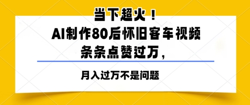 当下超火！AI制作80后怀旧客车视频，条条点赞过W - 网创副业项目网-网创副业项目网