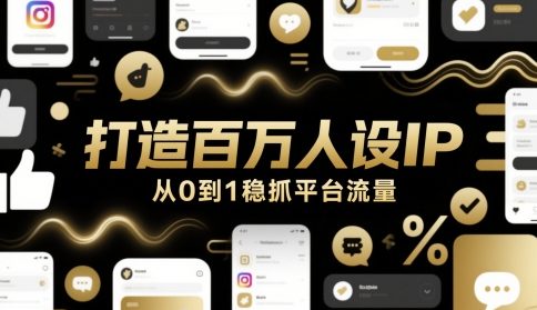打造百万人设IP，从0到1稳抓平台流量 - 网创副业项目网-网创副业项目网