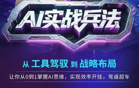 AI实战兵法，从工具驾驭到战略布局，​从0~1掌握ai思维，实现效率，开挂弯道超车 - 网创副业项目网-网创副业项目网