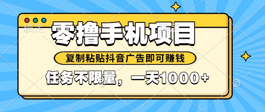 （14752期）2025年最新手机零撸小项目，复制粘贴抖音广告即可赚钱，平台大水，任务... - 网创副业项目网-网创副业项目网