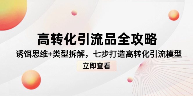 （14849期）高转化引流品全攻略，诱饵思维+类型拆解，七步打造高转化引流模型 - 网创副业项目网-网创副业项目网