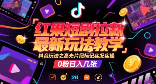 红果短剧拉新最新玩法教学，抖音玩法之高光片段标记实况实操，0粉日入几张 - 网创副业项目网-网创副业项目网