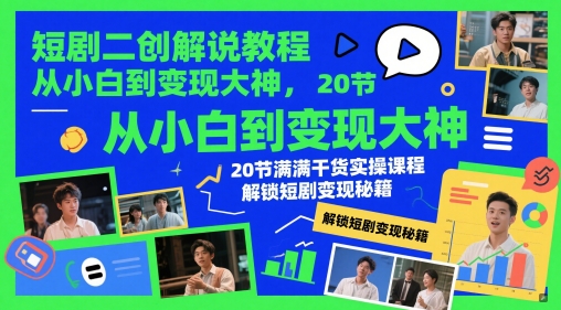 短剧二创解说教程，从小白到变现大神，20节满满干货实操课程，解锁短剧变现秘籍 - 网创副业项目网-网创副业项目网