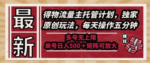 最新得物流量主托管计划，独家原创玩法，每天操作五分钟，多号无上限，单号日入5张+矩阵可放大【揭秘】 - 网创副业项目网-网创副业项目网