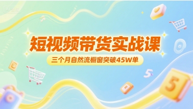 短视频带货实战课，三个月自然流橱窗突破45W单 - 网创副业项目网-网创副业项目网