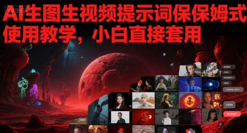 AI生图生视频提示词保姆式使用教学，小白直接套用 - 网创副业项目网-网创副业项目网