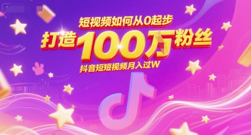 短视频如何从0起步，打造100W粉丝抖音短视频月入过W - 网创副业项目网-网创副业项目网