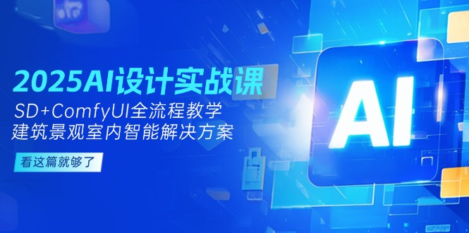 （14985期）2025AI设计实战课，SD+ComfyUI全流程教学，建筑景观室内智能解决方案 - 网创副业项目网-网创副业项目网