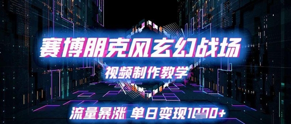 赛博朋克风玄幻战场视频制作教学，流量暴涨单日变现1k+ - 网创副业项目网-网创副业项目网