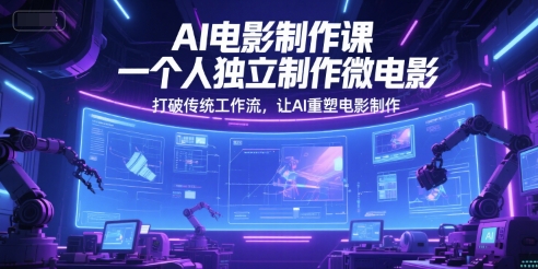 AI电影制作课，一个人独立制作微电影，打破传统工作流，让AI重塑电影制作 - 网创副业项目网-网创副业项目网