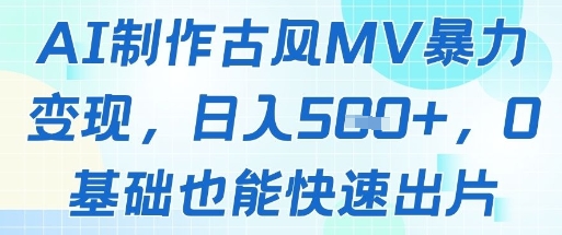AI制作古风MV暴力变现，日入几张，0基础也能快速出片 - 网创副业项目网-网创副业项目网