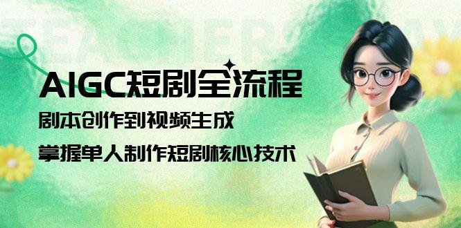 （15021期）AIGC短剧全流程：剧本创作到视频生成，掌握单人制作短剧核心技术 - 网创副业项目网-网创副业项目网