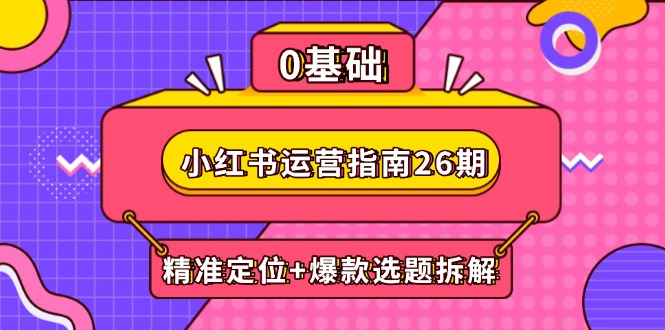 （14795期）小红书运营指南26期：精准定位+爆款选题拆解,DeepSeek辅助创作与电商变现 - 网创副业项目网-网创副业项目网