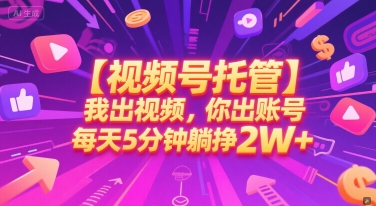 【视频号托管 】我出视频，你出账号，每天5分钟发布，最高躺挣2W+【揭秘】 - 网创副业项目网-网创副业项目网