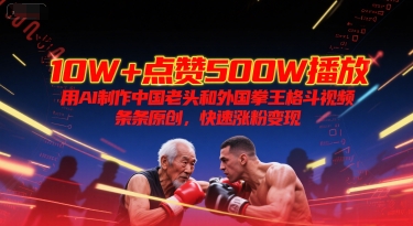 10W+点赞500W播放，用AI制作中国老头和外国拳王格斗视频，条条原创，快速涨粉变现 - 网创副业项目网-网创副业项目网
