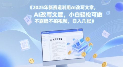 2025年新赛道利用AI改写文章，小白轻松可做 不露脸不拍视频，日入几张 - 网创副业项目网-网创副业项目网