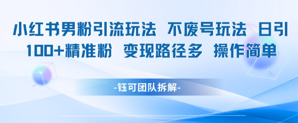 小红书男粉引流玩法不废号玩法日引100男粉变现路径多操作简单 - 网创副业项目网-网创副业项目网