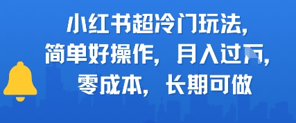 小红书超冷门玩法，简单好操作，月入过W，0成本，长期可做 - 网创副业项目网-网创副业项目网