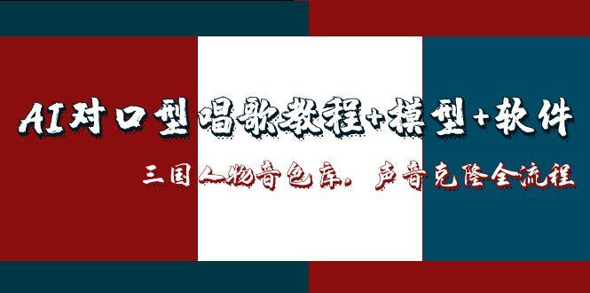 （14930期）AI对口型唱歌教程+模型+软件，三国人物音色库，声音克隆全流程 - 网创副业项目网-网创副业项目网
