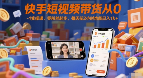 快手短视频带货从0-1实操课，零粉丝起步，每天花2小时也能日入1k+ - 网创副业项目网-网创副业项目网