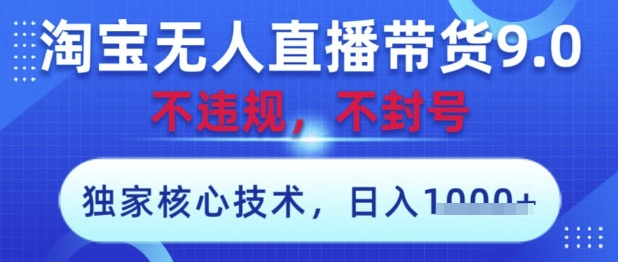 淘宝无人直播带货9.0 ，独家核心技术，不违规，不封号，操作简单，当天开播，当天见收益，日入数张【揭秘】 - 网创副业项目网-网创副业项目网