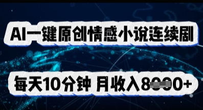 AI一键原创情感小说连续剧，多平台批量发布，每天10分钟，月收入8k - 网创副业项目网-网创副业项目网