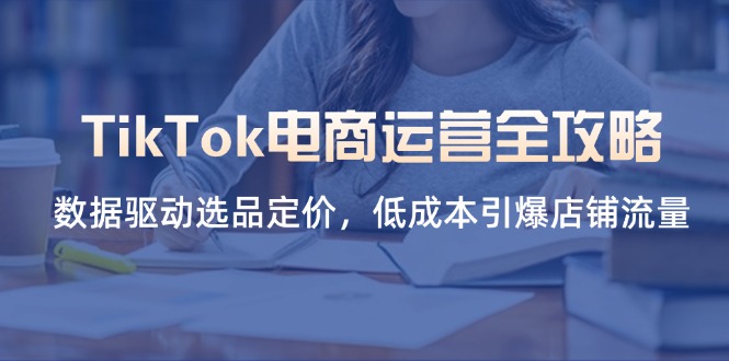 （14343期）TikTok电商运营全攻略，数据驱动选品定价，低成本引爆店铺流量 - 网创副业项目网-网创副业项目网