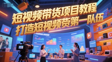 短视频带货项目教程，打造短视频带货第一队伍 - 网创副业项目网-网创副业项目网