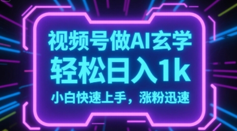 视频号AI做玄学内容，轻松日入1k，小白快速上手，涨粉迅速 - 网创副业项目网-网创副业项目网