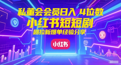 私董会会员日入4位数小红书红果短剧拉新爆单经验分享 - 网创副业项目网-网创副业项目网