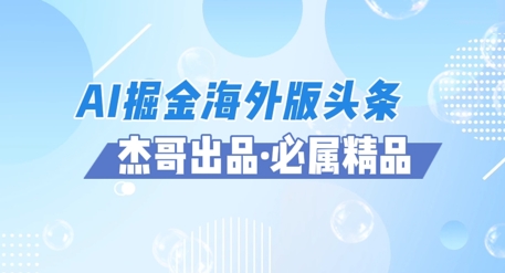 AI掘金海外版头条风口项目，如何利用AI软件+佣金平台出海掘金，单日收益多张 - 网创副业项目网-网创副业项目网