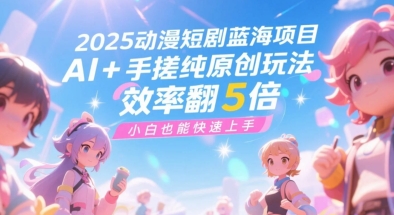 2025动漫短剧蓝海项目，AI+手搓纯原创玩法，效率翻5倍，小白也能快速上手 - 网创副业项目网-网创副业项目网