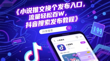 小说推文换个发布入口，流量轻松百W，抖音搜索发布教程 - 网创副业项目网-网创副业项目网